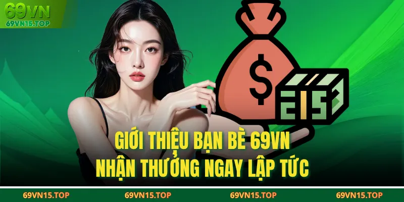 Giới thiệu bạn bè 69VN nhận thưởng ngay lập tức
